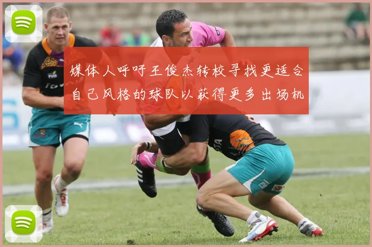 媒体人呼吁王俊杰转校寻找更适合自己风格的球队以获得更多出场机会