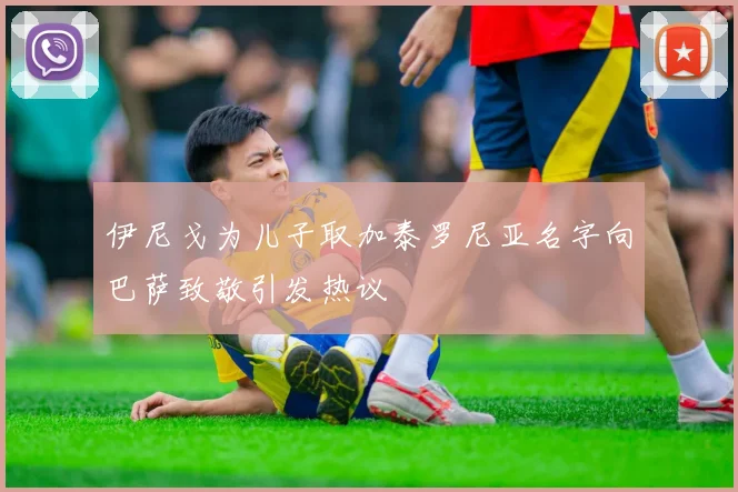 伊尼戈为儿子取加泰罗尼亚名字向巴萨致敬引发热议