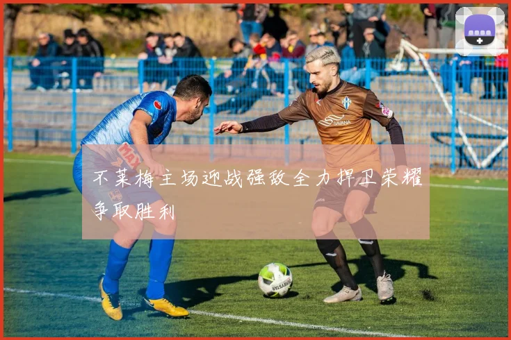 不莱梅主场迎战强敌全力捍卫荣耀争取胜利