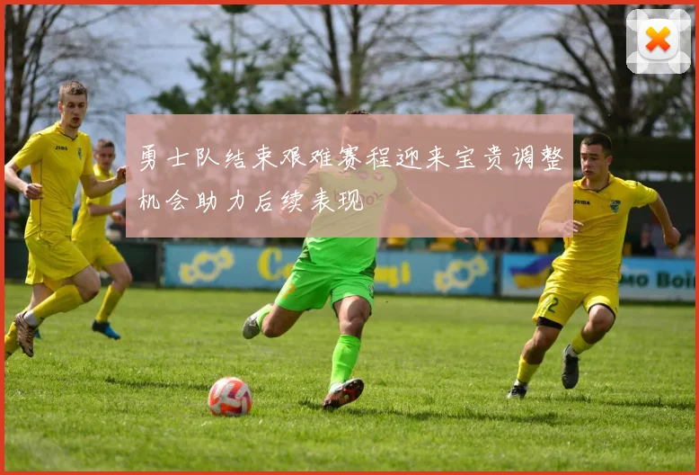 勇士队结束艰难赛程迎来宝贵调整机会助力后续表现