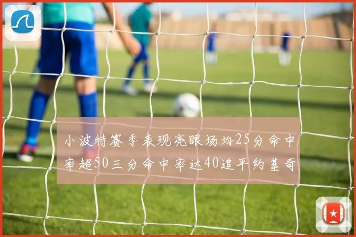 小波特赛季表现亮眼场均25分命中率超50三分命中率达40追平约基奇成耀眼新星