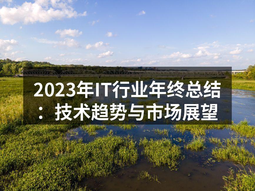 2023年IT行业年终总结：技术趋势与市场展望