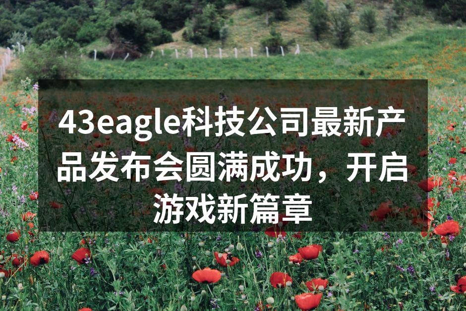 43eagle科技公司最新产品发布会圆满成功，开启游戏新篇章